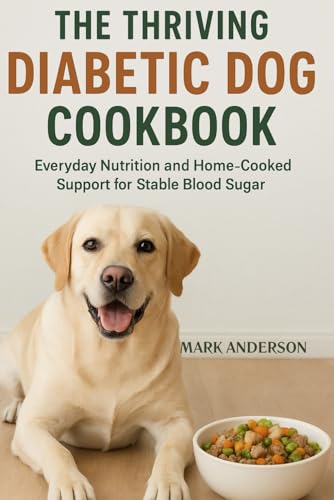 The Thriving Diabetic Dog Cookbook: Everyday Nutrition And Home-Cooked Support For Stable Blood Sugar
