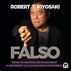 Falso: Dinero falso. Mestros falsos. Activos falsos.: Como las mentiras están haciendo a los pobres y a la clase media más pobres