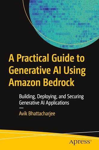 A Practical Guide To Generative Ai Using Amazon Bedrock: Building, Deploying, And Securing Generative Ai Applications