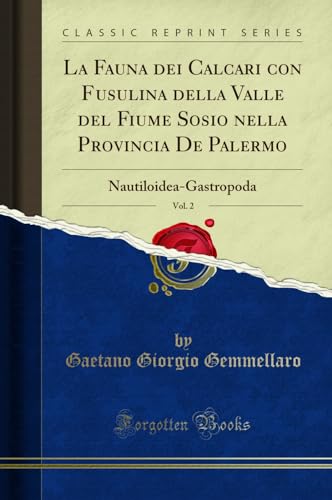 La Fauna dei Calcari con Fusulina della Valle del Fiume Sosio nella Provincia De Palermo, Vol. 2 (Classic Reprint): Nautiloidea-Gastropoda: Nautiloidea-Gastropoda (Classic Reprint)
