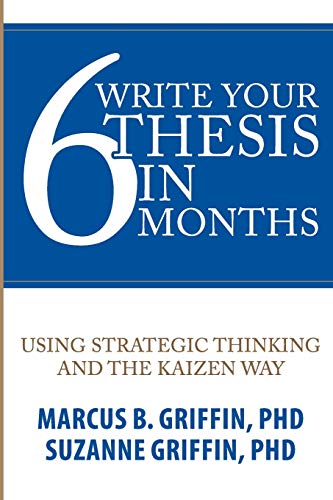 Write Your Thesis in 6 Months: Using Strategic Thinking and the Kaizen Way (Academic Publishing Success Series)
