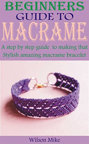 BEGINNERS GUIDE TO MACRAME: A step by step guide to making that stylish amazing macrame bracelets
