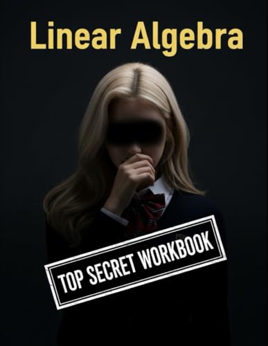 Linear Algebra Top Secret Workbook: 600+ Linear Algebra Practice Problems With Full Step by Step Solutions (Haneul Choi Mathematics Textbooks)