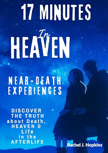 17 minutes in Heaven: Near-Death Experiences: Discover the Truth About Death, Heaven, and Life in the Afterlife