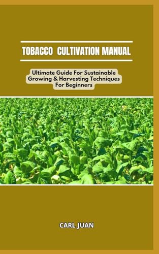 TOBACCO CULTIVATION MANUAL: Ultimate Guide For Sustainable Growing & Harvesting Techniques For Beginners