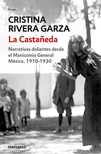 La Castañeda. Narrativas Dolientes Desde El Manicomio General México, 1910-1930 / La Castañeda. Insane Asylum: Narrativas Dolientes Desde El Manicomio
