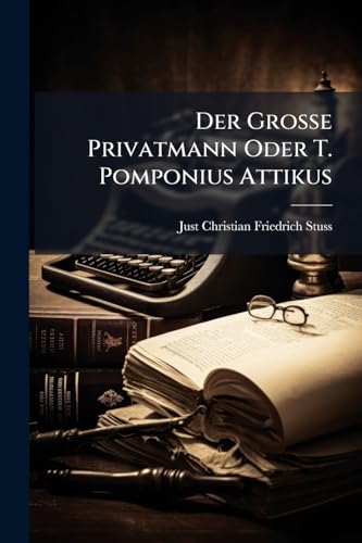 Der Grosse Privatmann Oder T. Pomponius Attikus: Eine Apologie Dieses Ritters Und Seines Biographen... (German Edition)