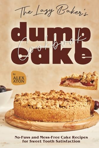 The Lazy Baker's Dump Cake Cookbook: No-Fuss and Mess-Free Cake
