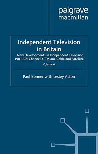 Independent Television in Britain: Volume 6 New Developments in Independent Television 1981-92: Channel 4, Tv-Am, Cable and Satellite