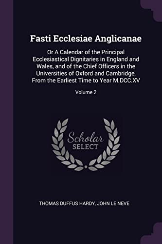 Fasti Ecclesiae Anglicanae: Or A Calendar of the Principal Ecclesiastical Dignitaries in England and Wales, and of the Chief Officers in the ... the Earliest Time to Year M.DCC.XV; Volume 2