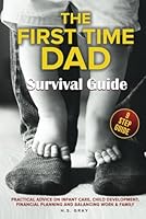 THE FIRST TIME DAD SURVIVAL GUIDE: Practical Advice on Infant Care, Child Development, Financial Planning and Balancing Work & Family B0D9TC3FVG Book Cover