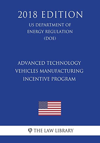 Advanced Technology Vehicles Manufacturing Incentive Program (US Department of Energy Regulation) (DOE) (2018 Edition)