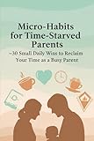  Micro-Habits for Time-Starved Parents: 30 Small Daily Wins to Reclaim Your Time as a Busy Parent: Practical Daily Habits for Busy Moms and Dads to Reduce Stress and Reclaim Time
