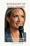 BIOGRAPHY OF DANA PERINO: A Voice Of Clarity in the Storm