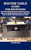 ROUTER TABLE GUIDE FOR BEGINNERS: The Pictorial Step by Step Guide on How to Make and Build Wooden Router Table Plus How to Build a Benchtop Router Table (English Edition)