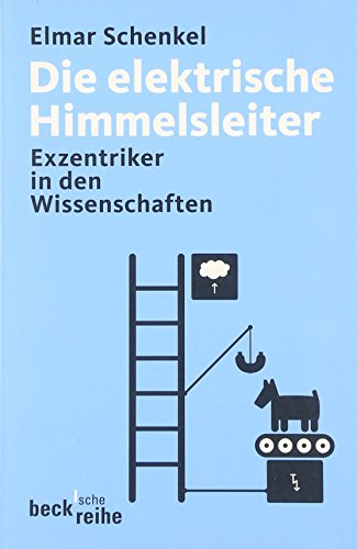 Die elektrische Himmelsleiter. Visionäre und Exzentriker in den Wissenschaften Die elektrische Himmelsleiter. Visionäre und Exzentriker in den Wissenschaften