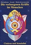 Die verborgenen Kräfte im Menschen: Die verborgenen Kräfte im Menschen - Chakras und Kundalini - Paramhans Swami Maheshwarananda 