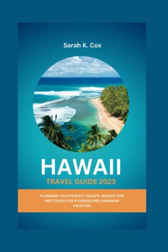 HAWAII TRAVEL GUIDE 2023: Planning Your Perfect Escape: Insider Tips and Tricks for a Stress-Free Hawaiian Vacation