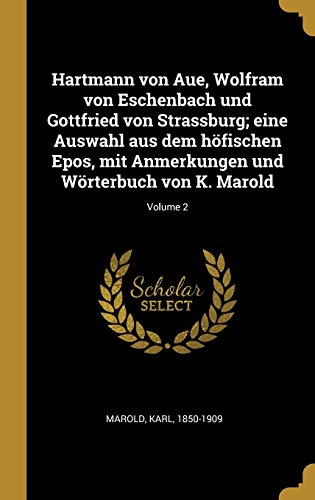 Hartmann von Aue, Wolfram von Eschenbach und Gottfried von Strassburg; eine Auswahl aus dem höfischen Epos, mit Anmerkungen und Wörterbuch von K. Marold; Volume 2 (German Edition)