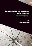 La sclérose en plaques démystifiée: Un guide complet pour comprendre ses symptômes, son traitement, sa gestion et plus encore !
