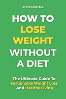 How to Lose Weight Without a Diet: The Ultimate Guide to Sustainable Weight Loss and Healthy Living Through Effortless Lifestyle Changes and Adopting Simple Health Habits B0DRZSJM5K Book Cover