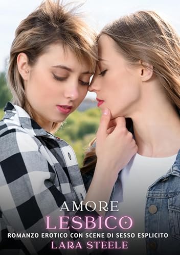 Amore Lesbico: Romanzo Erotico con Scene di Sesso Esplicito (Raccolta di Romanzi di Passione per Adulti e per Coppie. Trame Sexy e Hot. Vietato ai Minori ... Hard con Scene Esplicite. Vol. 127