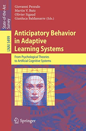 Anticipatory Behavior in Adaptive Learning Systems: From Psychological Theories to Artificial Cognitive Systems (Lecture Notes in Computer Science, 5499)