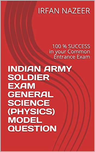 INDIAN ARMY SOLDIER EXAM GENERAL SCIENCE (PHYSICS) MODEL QUESTION: 100 % SUCCESS in your Common Entrance Exam (GENERAL SCIENCE(PHYSICS) Book 1)