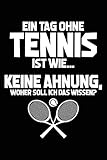  Ein Tag ohne Tennis ist wie... keine Ahnung, woher soll ich das wissen?: Notizbuch für Tennis-Fan Tennisspieler lustig A5 dotted Punktraster Bullet Journal