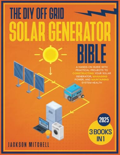 The DIY Off Grid Solar Generator Bible: [3 in 1] A Hands-On Guide with Practical Projects to Constructing your Solar Generator