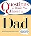 Questions To Bring You Closer To Dad: 100+ Conversation Starters for Fathers and Children of Any Age!