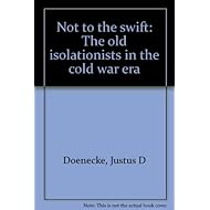 NOT TO THE SWIFT: The old isolationists in the cold war era
