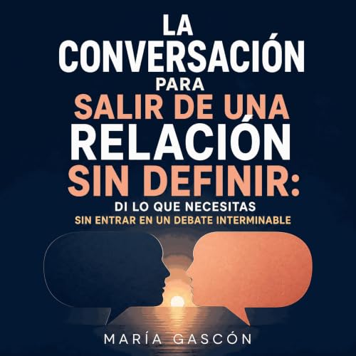 『La conversaci&oacute;n para salir de una relaci&oacute;n sin definir: Di lo que necesitas sin entrar en un debate interminab