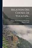Relation Des Choses De Yucatan... - Diego De Landa Idee: Etienne- Charles Brasseur de Bourbourg 