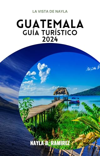 GUATEMALA GUÍA TURÍSTICA 2024: Una guía completa de aventuras en el corazón del mundo maya (Spanish Edition)