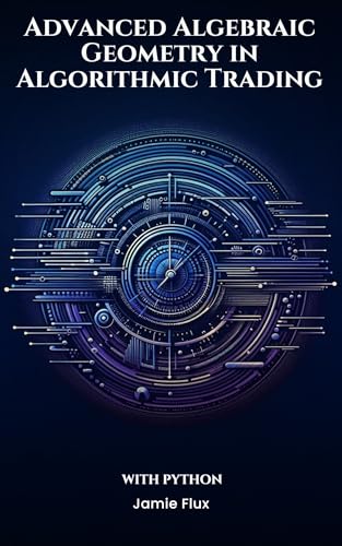 Advanced Algebraic Geometry in Algorithmic Trading With Python (The Artificial Edge: Quantitative Trading Strategies with Python)