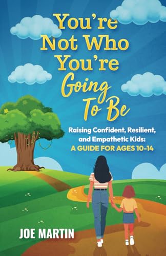You're Not Who You're Going To Be: Raising Confident, Resilient, and Empathetic Kids: A Guide for Ages 10-14