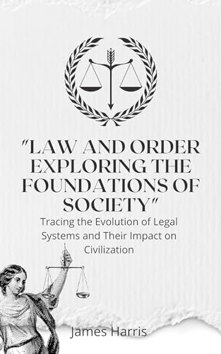 Law and Order: Exploring the Foundations of Society": Tracing the Evolution of Legal Systems and Their Impact on Civilization (English Edition)