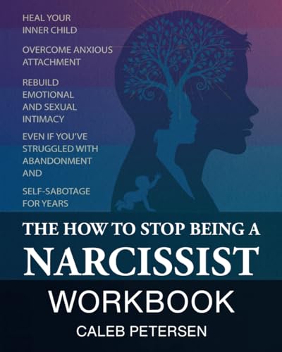 The How to Stop Being a Narcissist Workbook: Heal Your Inner Child, Overcome Anxious Attachment, & Rebuild Emotional & Sexual Intimacy Even if You’ve ... & Self-Sabotage for Y (Toxic to Thriving)