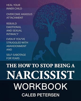 The How to Stop Being a Narcissist Workbook: Heal Your Inner Child, Overcome Anxious Attachment, & Rebuild Emotional & Sexual Intimacy