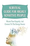 Survival Guide For Highly Sensitive People: Master Your Empathy And Connect To The Energy Source (English Edition)