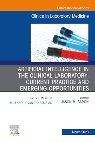 Artificial Intelligence in the Clinical Laboratory: Current Practice and Emerging Opportunities, An Issue of the Clinics in Laboratory Medicine (The Clinics: Internal Medicine, Volume 43-1)