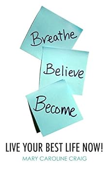 Breathe Believe Become: Live Your Best Life Now!