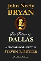 John Neely Bryan, the Father of Dallas: A Biographical Study by Steven R. Butler 099815265X Book Cover