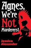 Agnes, We’re Not Murderers!