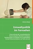 Umweltpolitik im Fernsehen: Untersuchung der umweltpolitischen Kommunikation öffentlich-rechtlicher Sendeanstalten am Beispiel von ausgewählten Fernseh-Dokumentationen auf 3sat und arte