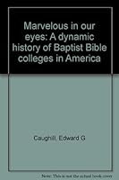 Marvelous in our eyes: A dynamic history of Baptist Bible colleges in America 0974579211 Book Cover