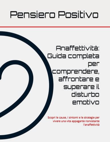 Anaffettività: Guida completa per comprendere, affrontare e superare il disturbo emotivo: Scopri le cause, i sintomi e le strategie per vivere una vita appagante nonostante l'anaffettività