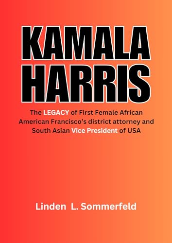 KAMALA HARRIS: The LEGACY of First Female African American Francisco’s district attorney and South Asian Vice President of USA (BIOGRAPHIES OF THE MOST ... POLITICIANS WHO REDEFINED POLITICS IN U.S)