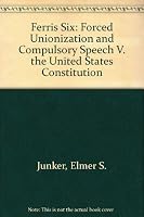 Ferris Six: Forced Unionization and Compulsory Speech V. the United States Constitution 1883477069 Book Cover